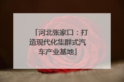 河北张家口：打造现代化集群式汽车产业基地