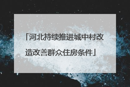河北持续推进城中村改造改善群众住房条件