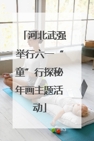 河北武强举行六一“童”行探秘年画主题活动