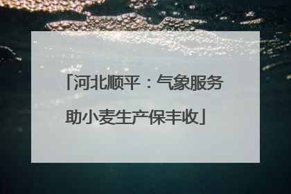 河北顺平：气象服务助小麦生产保丰收