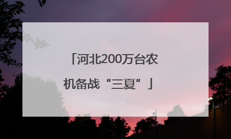 河北200万台农机备战“三夏”