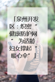 泉州开发区：织密“健康防护网” 为适龄妇女撑起“暖心伞”