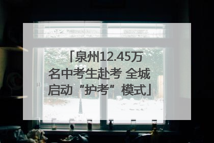 泉州12.45万名中考生赴考 全城启动“护考”模式