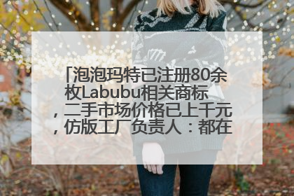 泡泡玛特已注册80余枚Labubu相关商标，二手市场价格已上千元，仿版工厂负责人：都在欠货，根本不够分