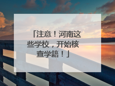注意！河南这些学校，开始核查学籍！
