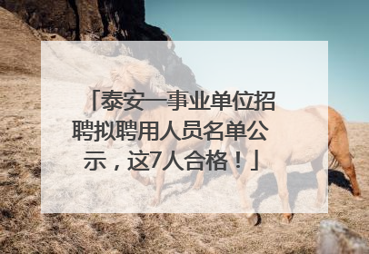泰安一事业单位招聘拟聘用人员名单公示，这7人合格！