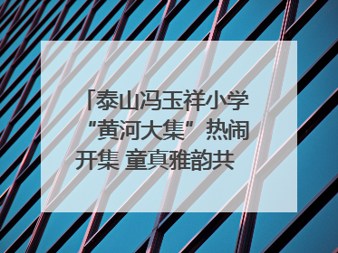 泰山冯玉祥小学“黄河大集”热闹开集 童真雅韵共谱文化华章