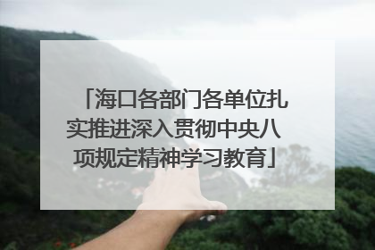 海口各部门各单位扎实推进深入贯彻中央八项规定精神学习教育