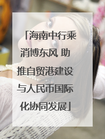 海南中行乘消博东风 助推自贸港建设与人民币国际化协同发展