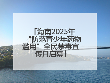 海南2025年“防范青少年药物滥用”全民禁毒宣传月启幕