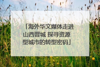 海外华文媒体走进山西晋城 探寻资源型城市的转型密码