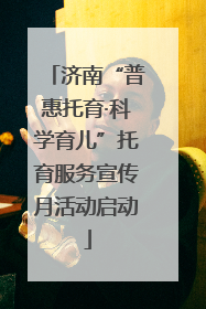 济南“普惠托育·科学育儿”托育服务宣传月活动启动