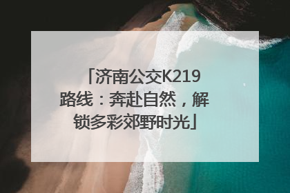 济南公交K219路线：奔赴自然，解锁多彩郊野时光