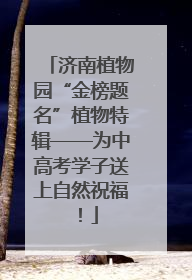 济南植物园“金榜题名”植物特辑——为中高考学子送上自然祝福！