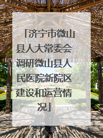 济宁市微山县人大常委会调研微山县人民医院新院区建设和运营情况