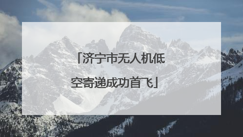 济宁市无人机低空寄递成功首飞