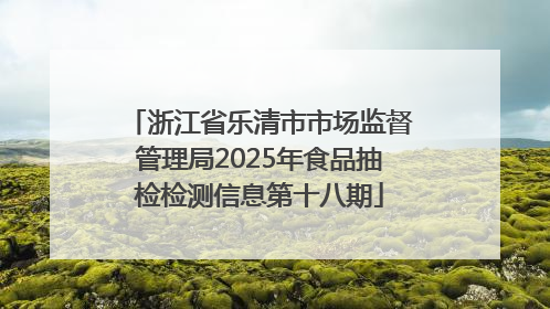 浙江省乐清市市场监督管理局2025年食品抽检检测信息第十八期