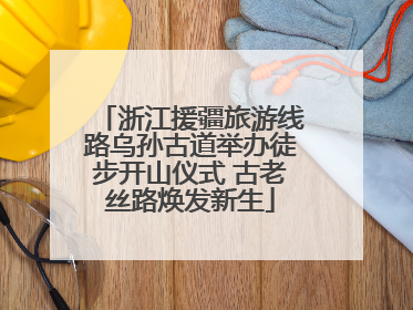浙江援疆旅游线路乌孙古道举办徒步开山仪式 古老丝路焕发新生