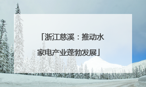 浙江慈溪：推动水家电产业蓬勃发展