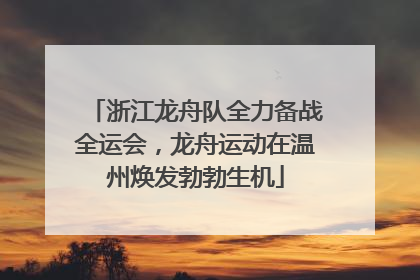 浙江龙舟队全力备战全运会，龙舟运动在温州焕发勃勃生机