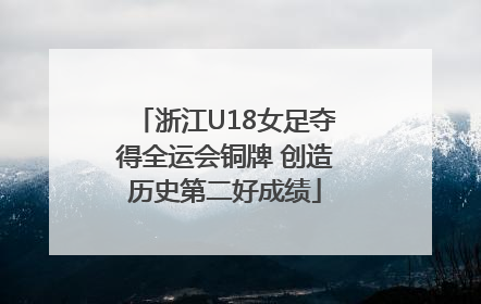 浙江U18女足夺得全运会铜牌 创造历史第二好成绩