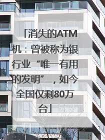 消失的ATM机：曾被称为银行业“唯一有用的发明”，如今全国仅剩80万台