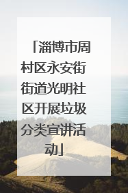 淄博市周村区永安街街道光明社区开展垃圾分类宣讲活动