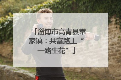 淄博市高青县常家镇：共富路上“一路生花”