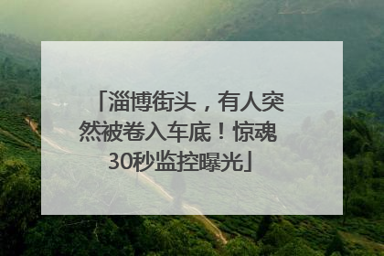 淄博街头，有人突然被卷入车底！惊魂30秒监控曝光