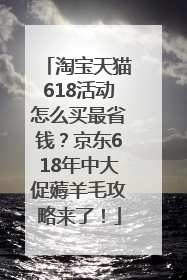 淘宝天猫618活动怎么买最省钱？京东618年中大促薅羊毛攻略来了！