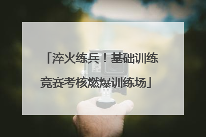 淬火练兵！基础训练竞赛考核燃爆训练场