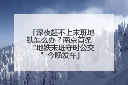 深夜赶不上末班地铁怎么办？南京首条“地铁末班守时公交”今晚发车