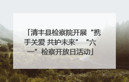 清丰县检察院开展“携手关爱 共护未来”“六一”检察开放日活动