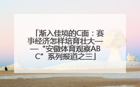 渐入佳境的C面：赛事经济怎样培育壮大——“安徽体育观察ABC”系列报道之三