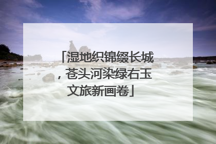 湿地织锦缀长城，苍头河染绿右玉文旅新画卷