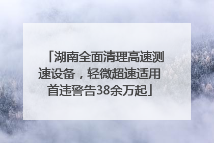 湖南全面清理高速测速设备，轻微超速适用首违警告38余万起