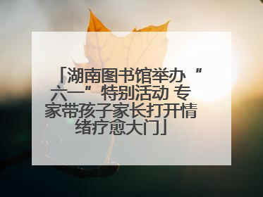 湖南图书馆举办“六一”特别活动 专家带孩子家长打开情绪疗愈大门