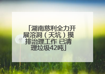 湖南慈利全力开展溶洞（天坑）摸排治理工作 已清理垃圾42吨