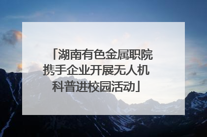 湖南有色金属职院携手企业开展无人机科普进校园活动
