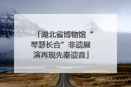 湖北省博物馆“琴瑟长合”非遗展演再现先秦遗音