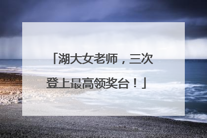 湖大女老师，三次登上最高领奖台！