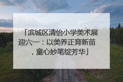 滨城区清怡小学美术展迎六一：以美养正育新苗，童心妙笔绽芳华