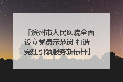 滨州市人民医院全面设立党员示范岗 打造党建引领服务新标杆