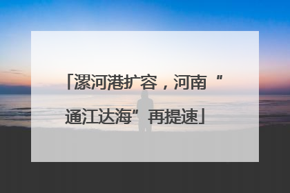 漯河港扩容，河南“通江达海”再提速