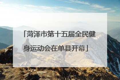 菏泽市第十五届全民健身运动会在单县开幕