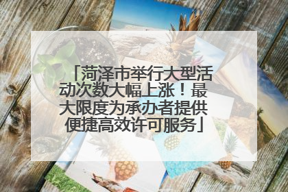 菏泽市举行大型活动次数大幅上涨！最大限度为承办者提供便捷高效许可服务