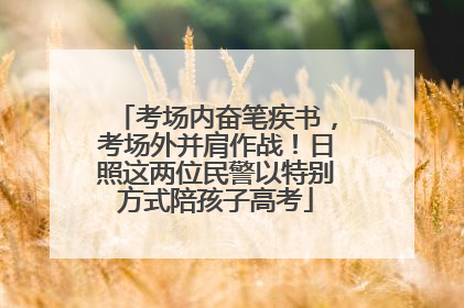 考场内奋笔疾书，考场外并肩作战！日照这两位民警以特别方式陪孩子高考