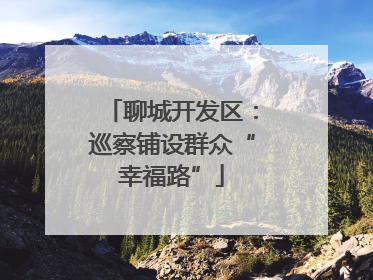 聊城开发区：巡察铺设群众“幸福路”