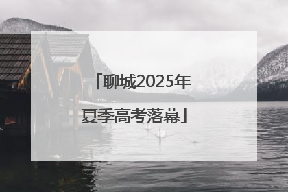 聊城2025年夏季高考落幕