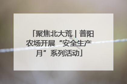 聚焦北大荒｜普阳农场开展“安全生产月”系列活动